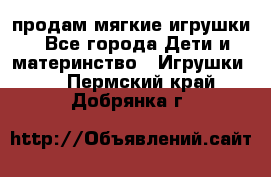 продам мягкие игрушки - Все города Дети и материнство » Игрушки   . Пермский край,Добрянка г.